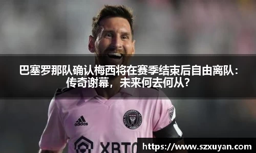巴塞罗那队确认梅西将在赛季结束后自由离队：传奇谢幕，未来何去何从？