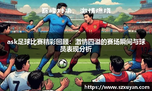 ask足球比赛精彩回顾：激情四溢的赛场瞬间与球员表现分析